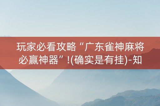 玩家必看攻略“广东雀神麻将必赢神器”!(确实是有挂)-知乎