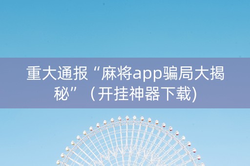 重大通报“麻将app骗局大揭秘”（开挂神器下载)