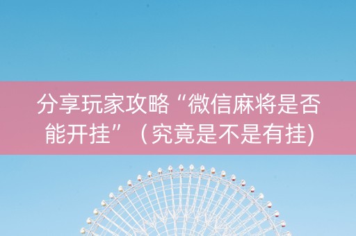 分享玩家攻略“微信麻将是否能开挂”（究竟是不是有挂)