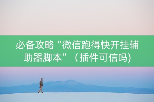 必备攻略“微信跑得快开挂辅助器脚本”（插件可信吗)