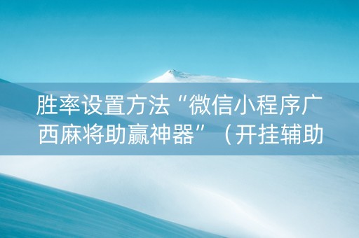 胜率设置方法“微信小程序广西麻将助赢神器”（开挂辅助脚本)