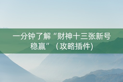 一分钟了解“财神十三张新号稳赢”（攻略插件)