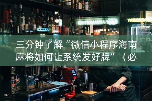 三分钟了解“微信小程序海南麻将如何让系统发好牌”（必赢神器)
