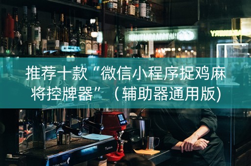 推荐十款“微信小程序捉鸡麻将控牌器”（辅助器通用版)
