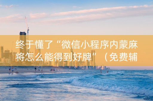 终于懂了“微信小程序内蒙麻将怎么能得到好牌”（免费辅助)