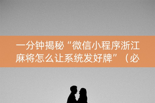 一分钟揭秘“微信小程序浙江麻将怎么让系统发好牌”（必赢神器免费安装)