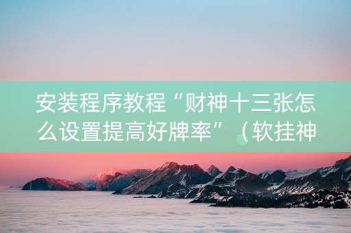 安装程序教程“财神十三张怎么设置提高好牌率”（软挂神器)