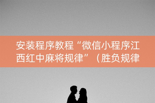 安装程序教程“微信小程序江西红中麻将规律”（胜负规律拿好牌)