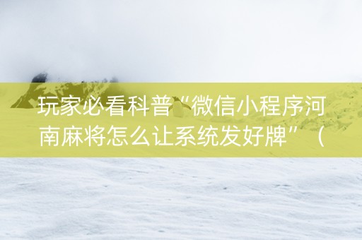 玩家必看科普“微信小程序河南麻将怎么让系统发好牌”（辅助软件)