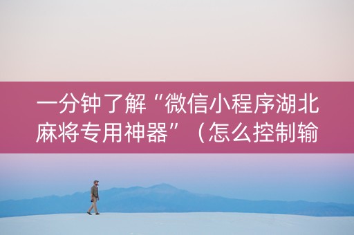 一分钟了解“微信小程序湖北麻将专用神器”（怎么控制输赢)