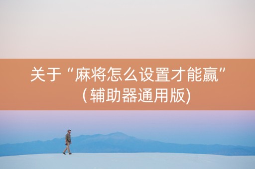 关于“麻将怎么设置才能赢”（辅助器通用版)