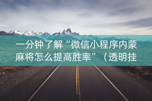 一分钟了解“微信小程序内蒙麻将怎么提高胜率”（透明挂辅助器)