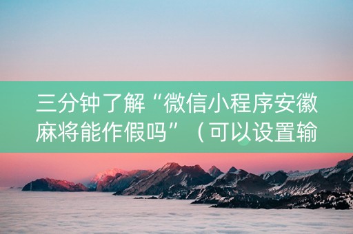 三分钟了解“微信小程序安徽麻将能作假吗”（可以设置输赢吗)