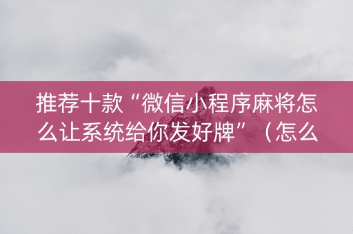 推荐十款“微信小程序麻将怎么让系统给你发好牌”（怎么增加胜率)