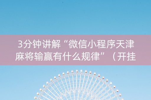 3分钟讲解“微信小程序天津麻将输赢有什么规律”（开挂辅助脚本)