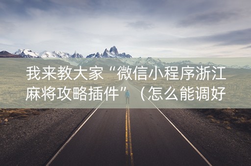 我来教大家“微信小程序浙江麻将攻略插件”（怎么能调好牌)