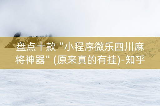 盘点十款“小程序微乐四川麻将神器”(原来真的有挂)-知乎