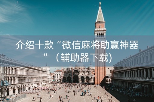 介绍十款“微信麻将助赢神器”（辅助器下载)