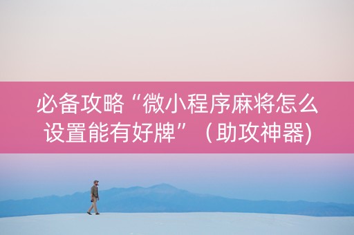 必备攻略“微小程序麻将怎么设置能有好牌”（助攻神器)