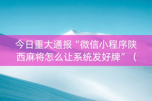 今日重大通报“微信小程序陕西麻将怎么让系统发好牌”（开挂辅助插件)
