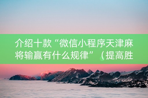 介绍十款“微信小程序天津麻将输赢有什么规律”（提高胜率技巧)