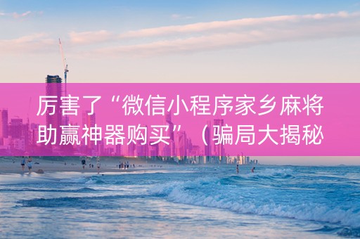 厉害了“微信小程序家乡麻将助赢神器购买”（骗局大揭秘)