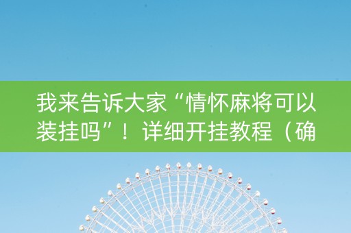 我来告诉大家“情怀麻将可以装挂吗”！详细开挂教程（确实真的有挂)-知乎