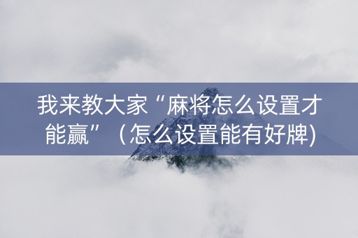 我来教大家“麻将怎么设置才能赢”（怎么设置能有好牌)