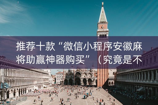 推荐十款“微信小程序安徽麻将助赢神器购买”（究竟是不是有挂)