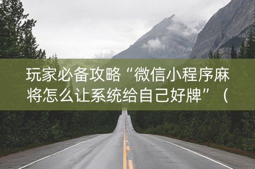 玩家必备攻略“微信小程序麻将怎么让系统给自己好牌”（有没有猫腻)