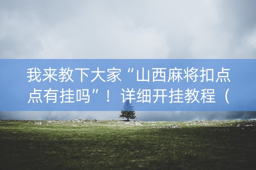 我来教下大家“山西麻将扣点点有挂吗”！详细开挂教程（确实真的有挂)-知乎