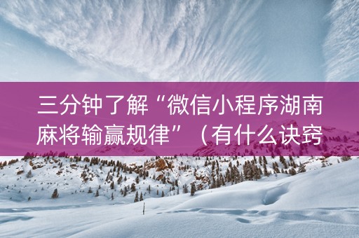 三分钟了解“微信小程序湖南麻将输赢规律”（有什么诀窍)