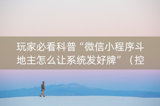玩家必看科普“微信小程序斗地主怎么让系统发好牌”（控牌神器)