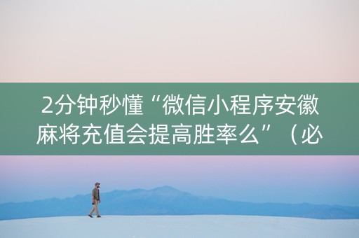 2分钟秒懂“微信小程序安徽麻将充值会提高胜率么”（必赢神器)