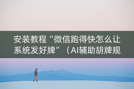 安装教程“微信跑得快怎么让系统发好牌”（AI辅助胡牌规则)