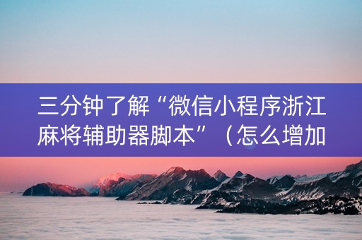 三分钟了解“微信小程序浙江麻将辅助器脚本”（怎么增加胜率)