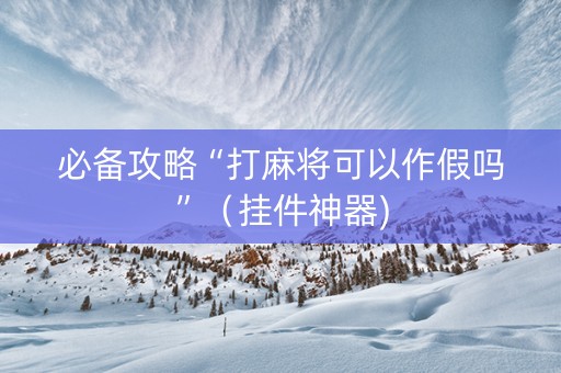 必备攻略“打麻将可以作假吗”（挂件神器)