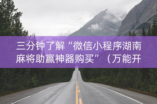 三分钟了解“微信小程序湖南麻将助赢神器购买”（万能开挂器)
