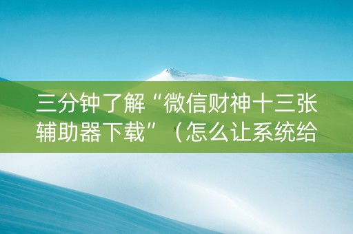 三分钟了解“微信财神十三张辅助器下载”（怎么让系统给你发好牌)