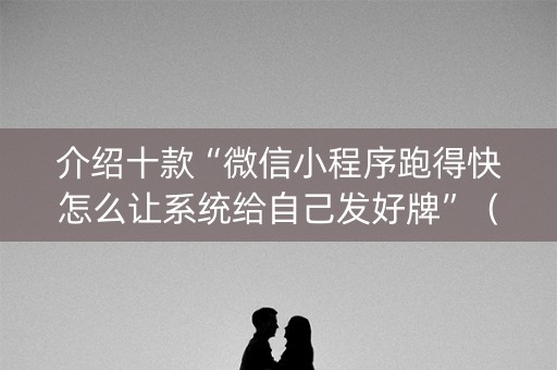 介绍十款“微信小程序跑得快怎么让系统给自己发好牌”（开挂辅助插件)