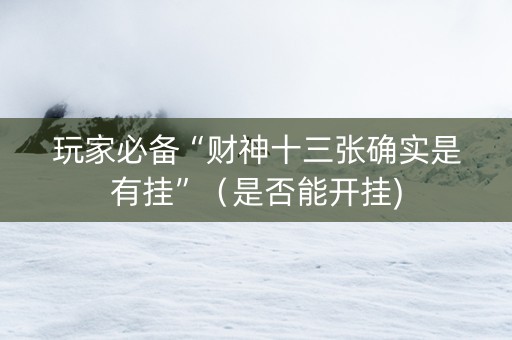 玩家必备“财神十三张确实是有挂”（是否能开挂)