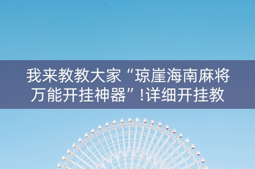 我来教教大家“琼崖海南麻将万能开挂神器”!详细开挂教程-知乎
