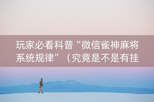 玩家必看科普“微信雀神麻将系统规律”（究竟是不是有挂)