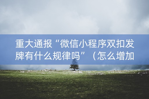 重大通报“微信小程序双扣发牌有什么规律吗”（怎么增加胜率)
