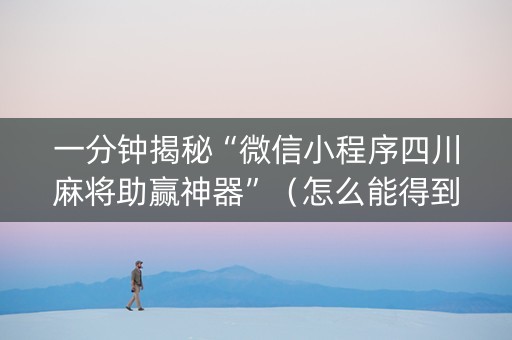 一分钟揭秘“微信小程序四川麻将助赢神器”（怎么能得到好牌)