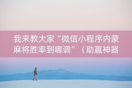 我来教大家“微信小程序内蒙麻将胜率到哪调”（助赢神器购买)