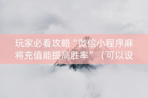 玩家必看攻略“微信小程序麻将充值能提高胜率”（可以设置输赢吗)