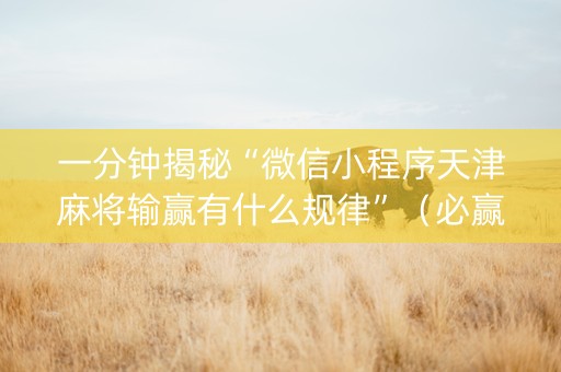 一分钟揭秘“微信小程序天津麻将输赢有什么规律”（必赢神器)