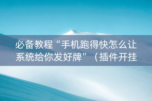 必备教程“手机跑得快怎么让系统给你发好牌”（插件开挂免费AI)