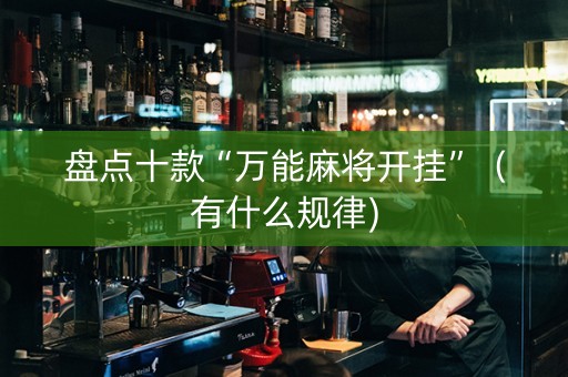 盘点十款“万能麻将开挂”（有什么规律)